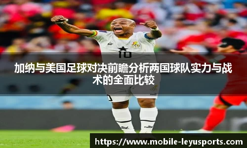 加纳与美国足球对决前瞻分析两国球队实力与战术的全面比较